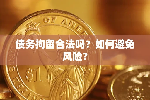 济南债务拘留合法吗？如何避免风险？