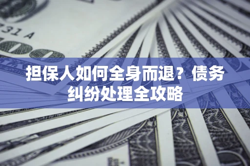 济南担保人如何全身而退？债务纠纷处理全攻略