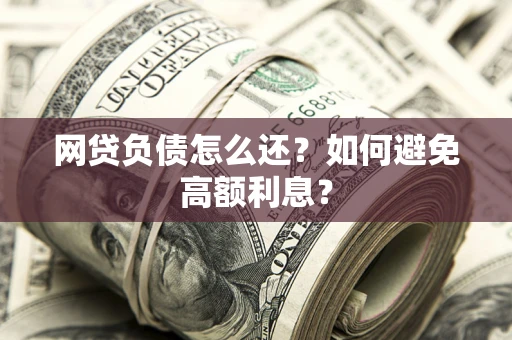 济南网贷负债怎么还？如何避免高额利息？