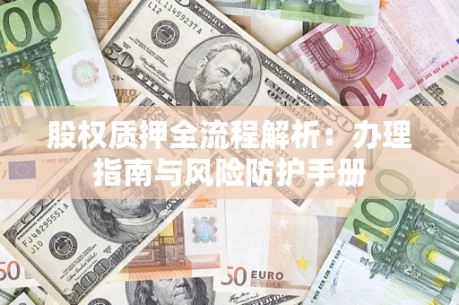济南股权质押全流程解析：办理指南与风险防护手册