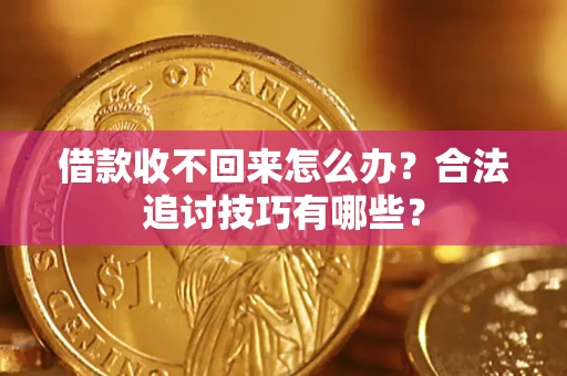 济南借款收不回来怎么办？合法追讨技巧有哪些？