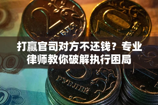 济南打赢官司对方不还钱？专业律师教你破解执行困局