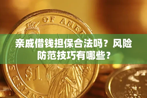 济南亲戚借钱担保合法吗？风险防范技巧有哪些？