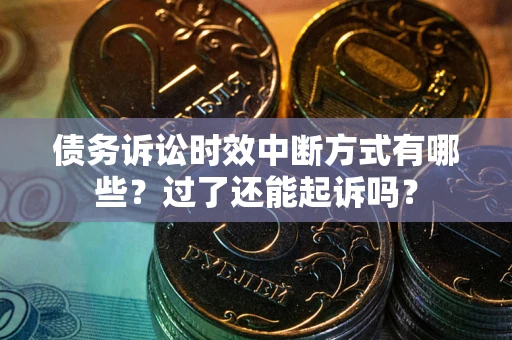 济南债务诉讼时效中断方式有哪些？过了还能起诉吗？