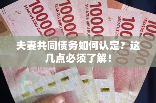 济南夫妻共同债务如何认定？这几点必须了解！