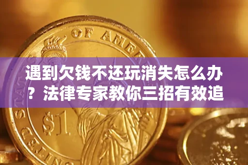 济南遇到欠钱不还玩消失怎么办？法律专家教你三招有效追债！