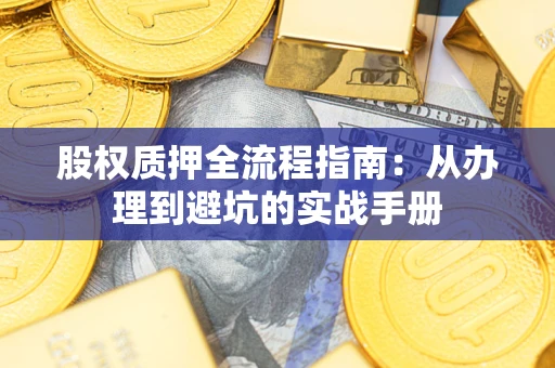 济南股权质押全流程指南：从办理到避坑的实战手册