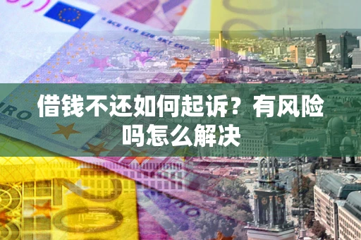 济南借钱不还如何起诉？有风险吗怎么解决
