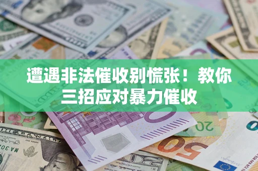 济南遭遇非法催收别慌张！教你三招应对暴力催收