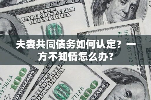 济南夫妻共同债务如何认定？一方不知情怎么办？