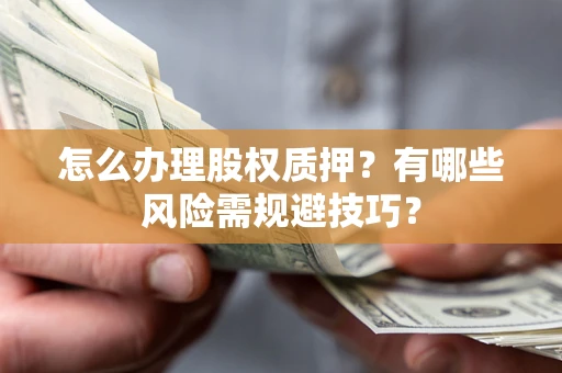 济南怎么办理股权质押？有哪些风险需规避技巧？