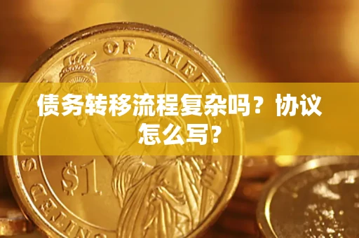 济南债务转移流程复杂吗？协议怎么写？