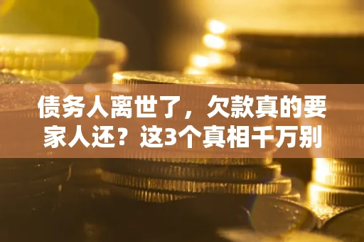 济南债务人离世了，欠款真的要家人还？这3个真相千万别弄错