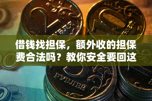 济南借钱找担保，额外收的担保费合法吗？教你安全要回这笔钱