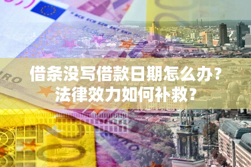 济南借条没写借款日期怎么办？法律效力如何补救？