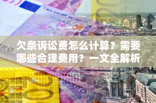 济南欠条诉讼费怎么计算？需要哪些合理费用？一文全解析