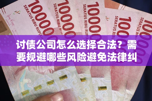 济南讨债公司怎么选择合法？需要规避哪些风险避免法律纠纷？