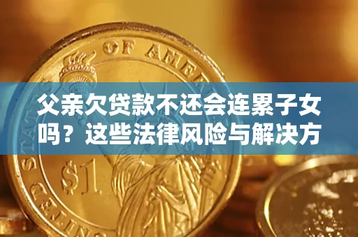 济南父亲欠贷款不还会连累子女吗？这些法律风险与解决方法要早知道！