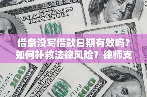 济南借条没写借款日期有效吗？如何补救法律风险？律师支招