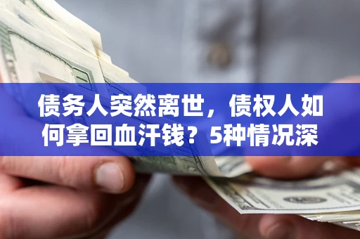 济南债务人突然离世，债权人如何拿回血汗钱？5种情况深度解析