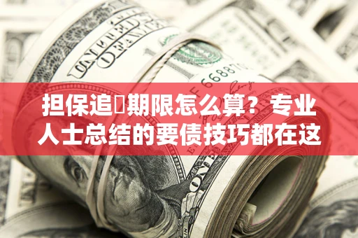 济南担保追償期限怎么算？专业人士总结的要债技巧都在这里了