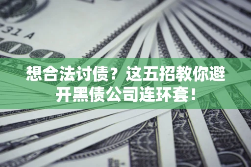 济南想合法讨债？这五招教你避开黑债公司连环套！