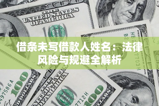 济南借条未写借款人姓名：法律风险与规避全解析