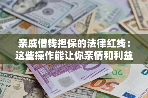 济南亲戚借钱担保的法律红线：这些操作能让你亲情和利益两不误