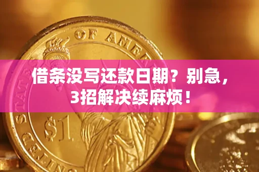 济南借条没写还款日期？别急，3招解决续麻烦！