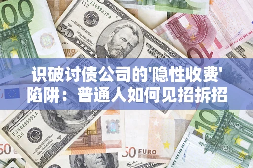 济南识破讨债公司的'隐性收费'陷阱：普通人如何见招拆招？