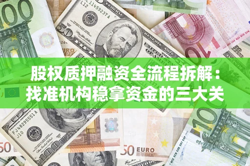 济南股权质押融资全流程拆解：找准机构稳拿资金的三大关键