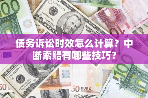济南债务诉讼时效怎么计算？中断索赔有哪些技巧？