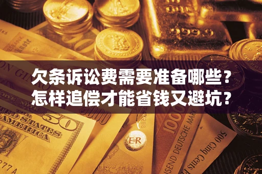 济南欠条诉讼费需要准备哪些？怎样追偿才能省钱又避坑？