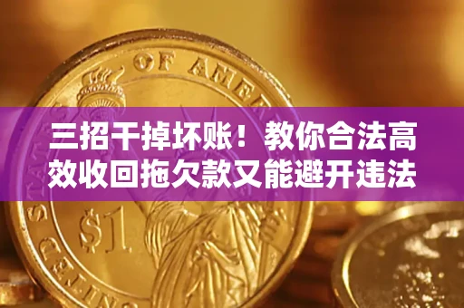济南三招干掉坏账！教你合法高效收回拖欠款又能避开违法雷区