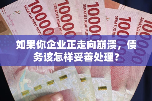 济南如果你企业正走向崩溃，债务该怎样妥善处理？