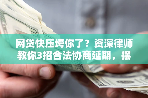 济南网贷快压垮你了？资深律师教你3招合法协商延期，摆脱暴力催收！