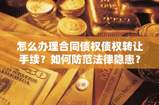 济南怎么办理合同债权债权转让手续？如何防范法律隐患？