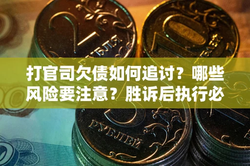 济南打官司欠债如何追讨？哪些风险要注意？胜诉后执行必看！