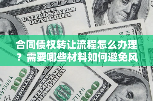 济南合同债权转让流程怎么办理？需要哪些材料如何避免风险？