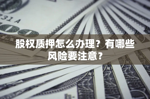 济南股权质押怎么办理？有哪些风险要注意？