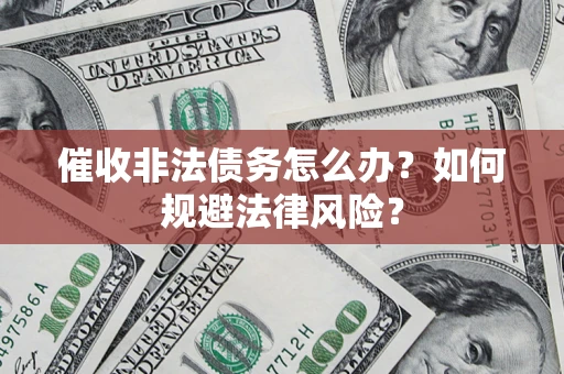 济南催收非法债务怎么办？如何规避法律风险？