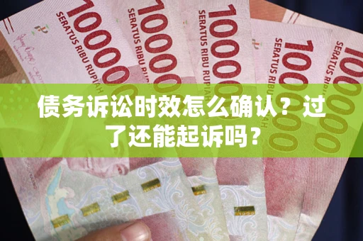 济南债务诉讼时效怎么确认？过了还能起诉吗？