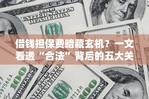 济南借钱担保费暗藏玄机？一文看透“合法”背后的五大关键陷阱