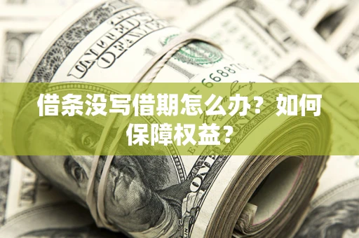 济南借条没写借期怎么办？如何保障权益？