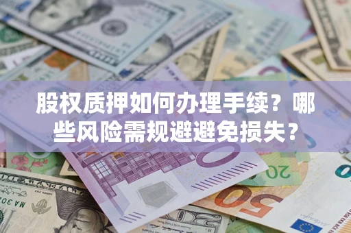 济南股权质押如何办理手续？哪些风险需规避避免损失？
