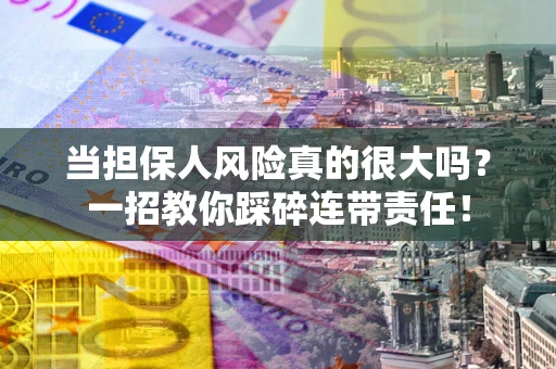 济南当担保人风险真的很大吗？一招教你踩碎连带责任！