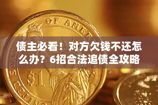 济南债主必看！对方欠钱不还怎么办？6招合法追债全攻略