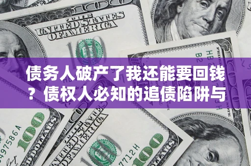 济南债务人破产了我还能要回钱？债权人必知的追债陷阱与破局之道