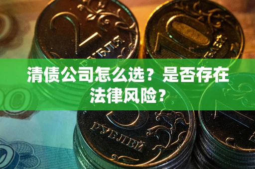 济南清债公司怎么选？是否存在法律风险？