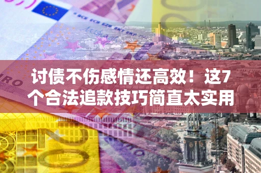 济南讨债不伤感情还高效！这7个合法追款技巧简直太实用